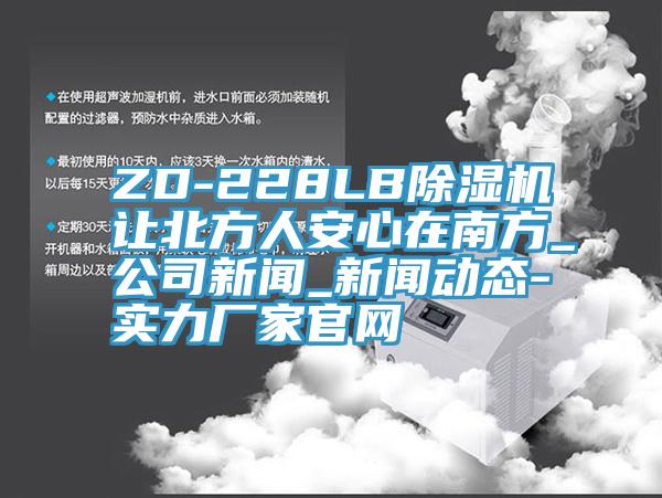 ZD-228LB除湿机让北方人安心在南方_公司新闻_新闻动态-实力厂家官网