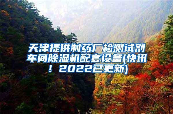 天津提供制药厂检测试剂车间除湿机配套设备(快讯！2022已更新)