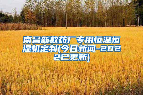 南昌新款药厂专用恒温恒湿机定制(今日新闻-2022已更新)