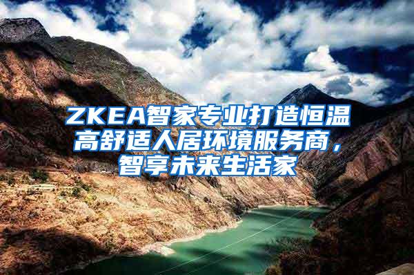 ZKEA智家专业打造恒温高舒适人居环境服务商，智享未来生活家