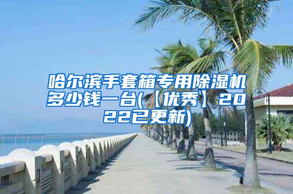 哈尔滨手套箱专用除湿机多少钱一台(【优秀】2022已更新)