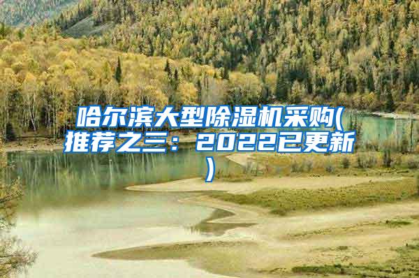 哈尔滨大型除湿机采购(推荐之三：2022已更新)