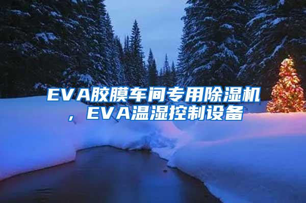 EVA胶膜车间专用除湿机，EVA温湿控制设备