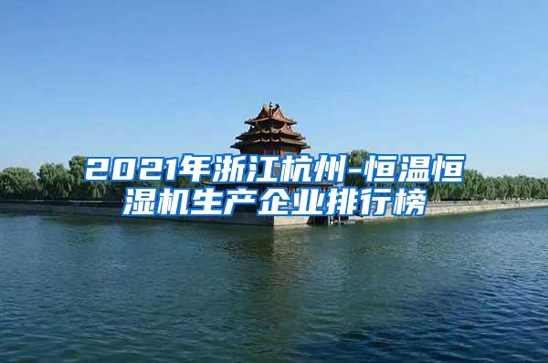 2021年浙江杭州-恒温恒湿机生产企业排行榜