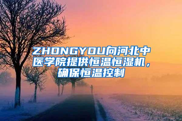 ZHONGYOU向河北中医学院提供恒温恒湿机，确保恒温控制