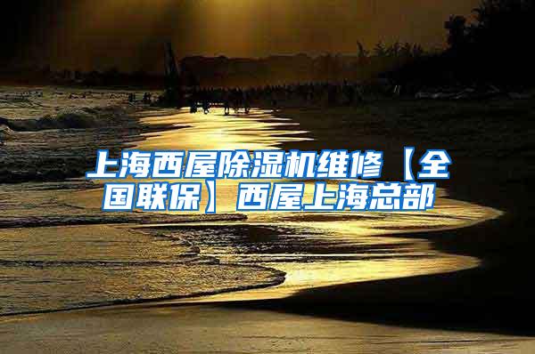 上海西屋除湿机维修【全国联保】西屋上海总部