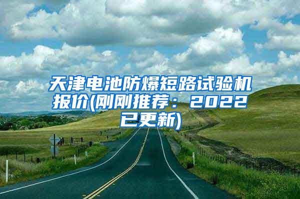 天津电池防爆短路试验机报价(刚刚推荐：2022已更新)