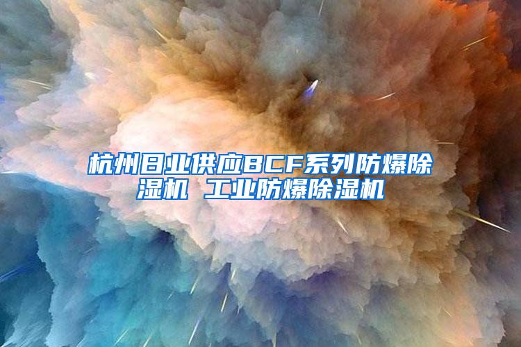 杭州日业供应BCF系列防爆除湿机 工业防爆除湿机