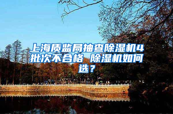 上海质监局抽查除湿机4批次不合格 除湿机如何选？