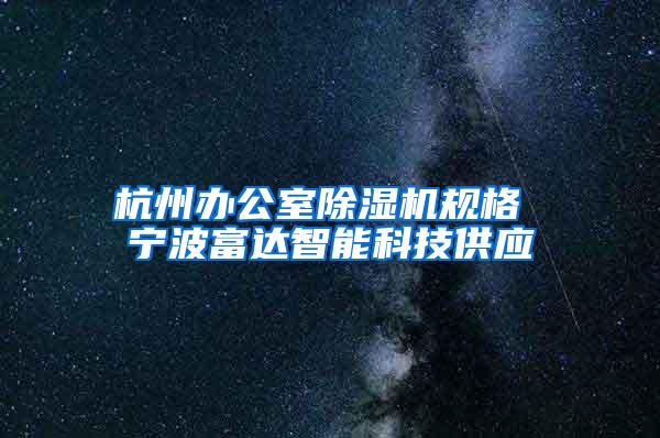 杭州办公室除湿机规格 宁波富达智能科技供应
