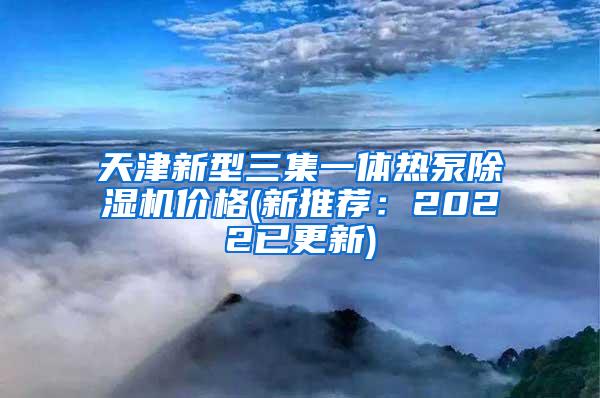 天津新型三集一体热泵除湿机价格(新推荐：2022已更新)