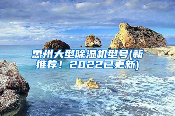 惠州大型除湿机型号(新推荐！2022已更新)