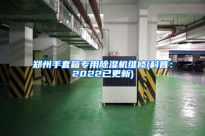 郑州手套箱专用除湿机维修(科普：2022已更新)