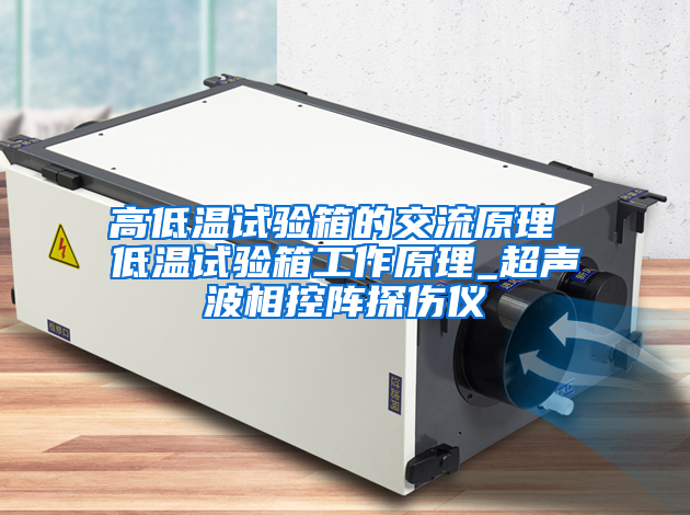 高低温试验箱的交流原理 低温试验箱工作原理_超声波相控阵探伤仪