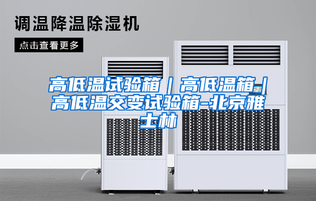 高低温试验箱｜高低温箱｜高低温交变试验箱-北京雅士林