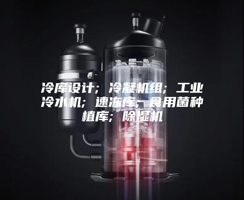 冷库设计; 冷凝机组; 工业冷水机; 速冻库; 食用菌种植库; 除湿机
