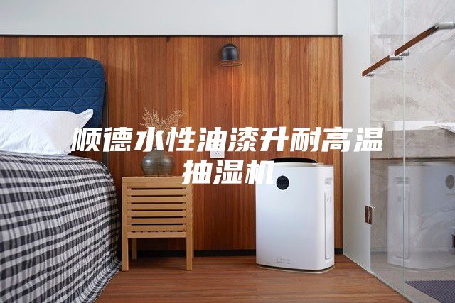 顺德水性油漆升耐高温抽湿机