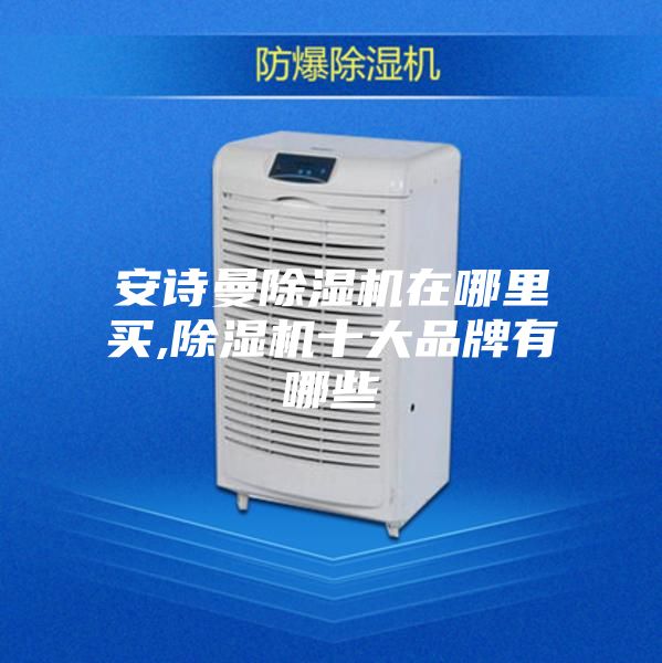 安诗曼除湿机在哪里买,除湿机十大品牌有哪些