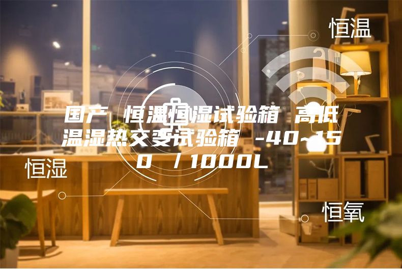国产 恒温恒湿试验箱 高低温湿热交变试验箱 -40~150℃／1000L
