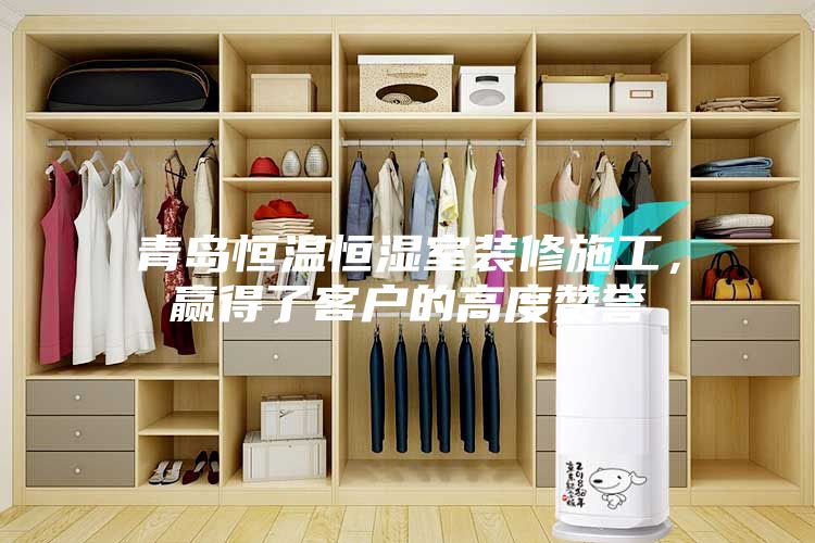 青岛恒温恒湿室装修施工，赢得了客户的高度赞誉