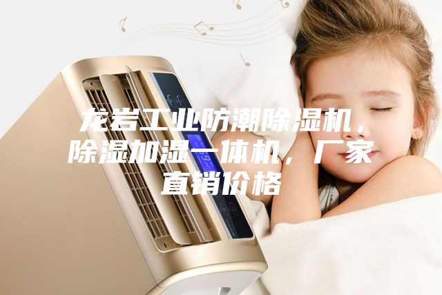 龙岩工业防潮除湿机，除湿加湿一体机，厂家直销价格
