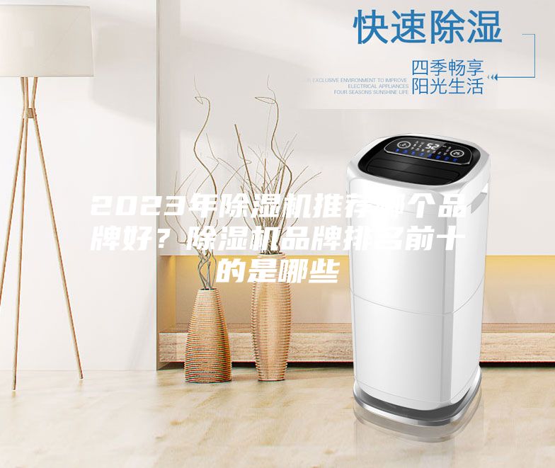 2023年除湿机推荐哪个品牌好？除湿机品牌排名前十的是哪些