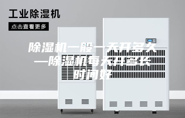 除湿机一般一天开多久—除湿机每天开多长时间好
