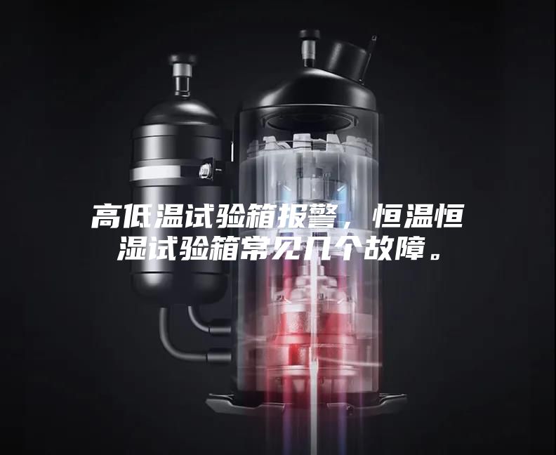 高低温试验箱报警，恒温恒湿试验箱常见几个故障。