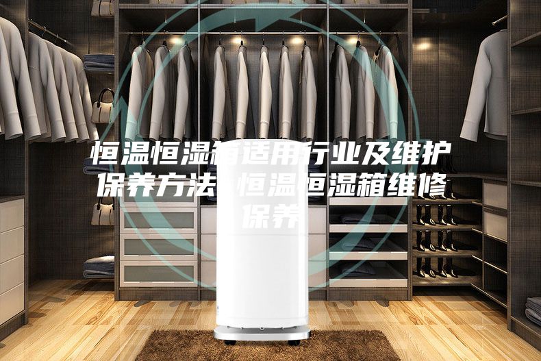 恒温恒湿箱适用行业及维护保养方法 恒温恒湿箱维修保养