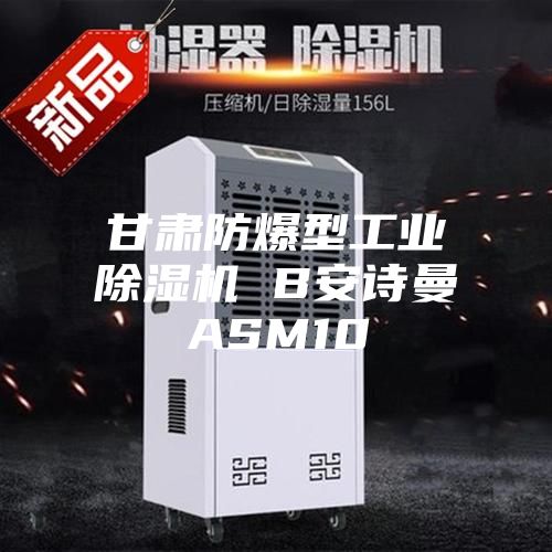 甘肃防爆型工业除湿机 B安诗曼ASM10