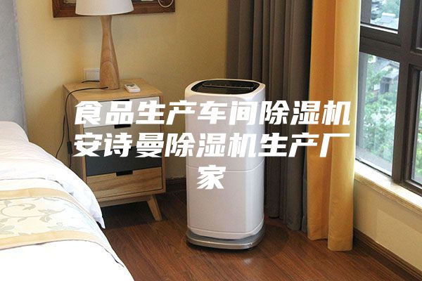 食品生产车间除湿机安诗曼除湿机生产厂家