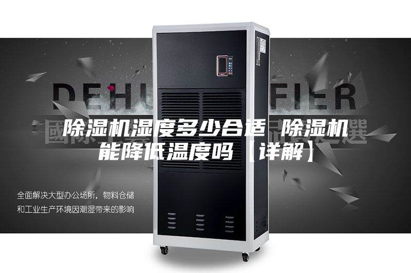 除湿机湿度多少合适 除湿机能降低温度吗【详解】