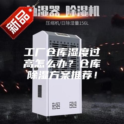 工厂仓库湿度过高怎么办？仓库除湿方案推荐！