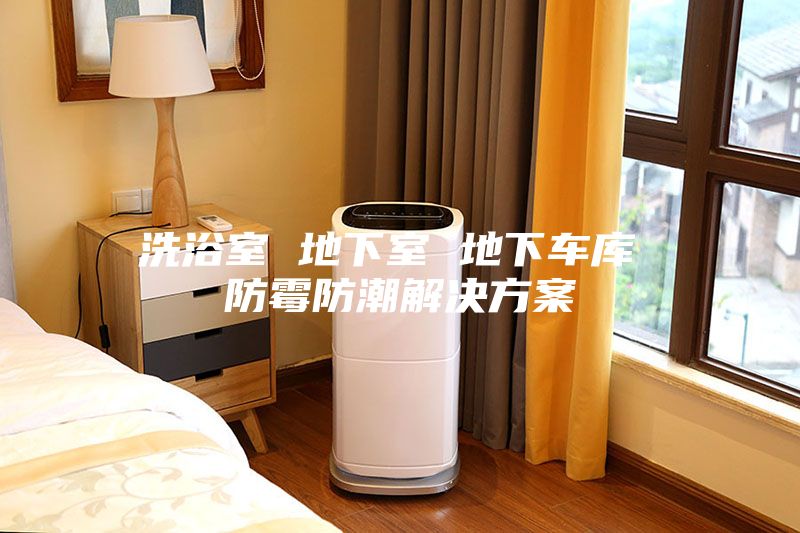 洗浴室 地下室 地下车库 防霉防潮解决方案