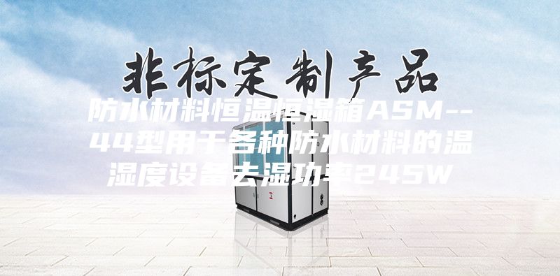 防水材料恒温恒湿箱ASM--44型用于各种防水材料的温湿度设备去湿功率245W