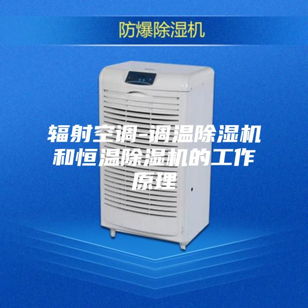 辐射空调-调温除湿机和恒温除湿机的工作原理