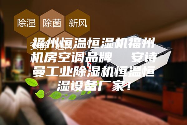 福州恒温恒湿机福州机房空调品牌  安诗曼工业除湿机恒温恒湿设备厂家！
