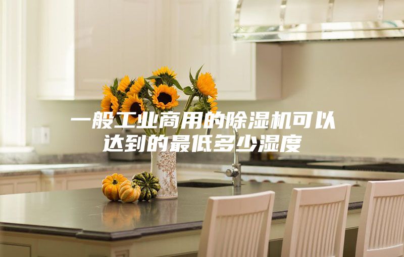 一般工业商用的除湿机可以达到的最低多少湿度
