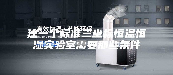 建一个标准三坐标恒温恒湿实验室需要那些条件