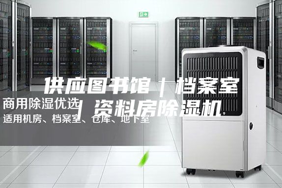 供应图书馆｜档案室｜资料房除湿机
