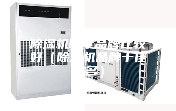 除湿机哪个品牌比较好（除湿机品牌十佳排名）