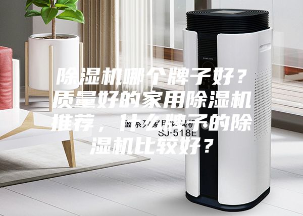 除湿机哪个牌子好？质量好的家用除湿机推荐，什么牌子的除湿机比较好？