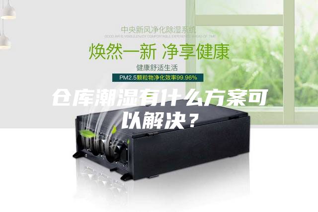 仓库潮湿有什么方案可以解决？