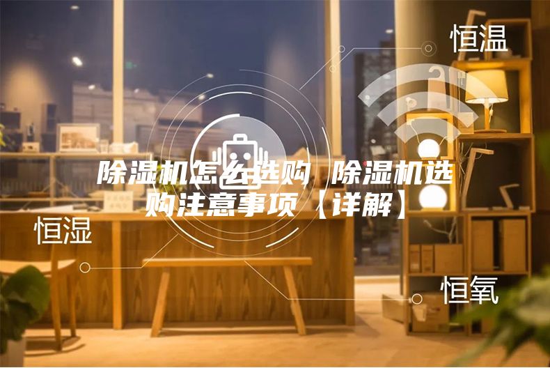 除湿机怎么选购 除湿机选购注意事项【详解】