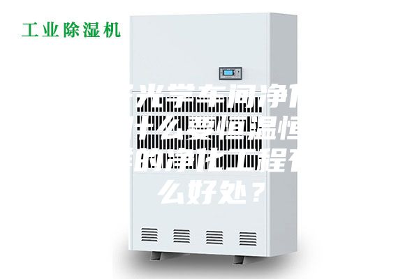 电子光学车间净化工程为什么要恒温恒湿？这样的净化工程有什么好处？