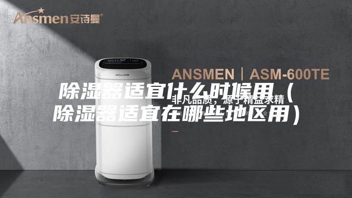 除湿器适宜什么时候用（除湿器适宜在哪些地区用）