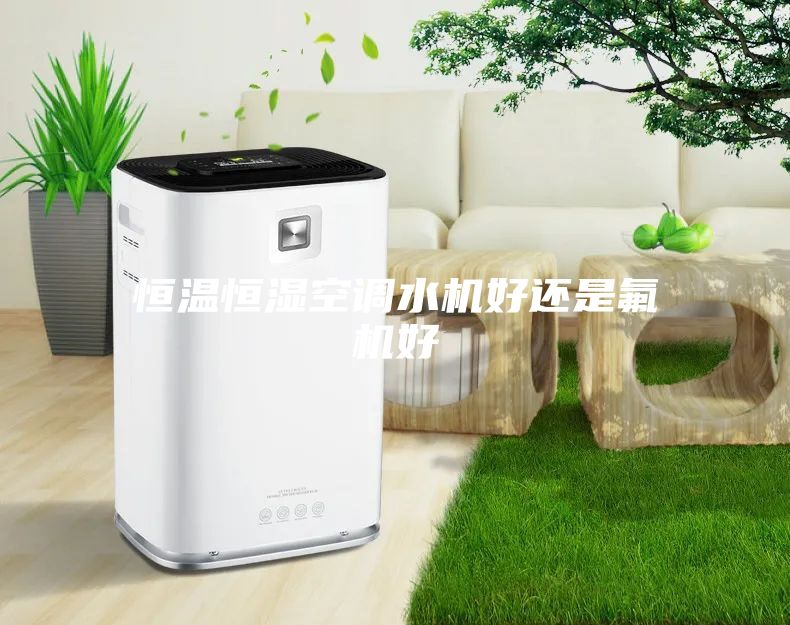 恒温恒湿空调水机好还是氟机好