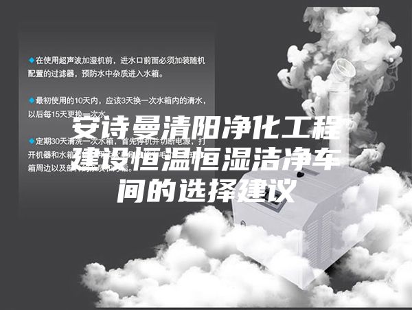 安诗曼清阳净化工程建设恒温恒湿洁净车间的选择建议