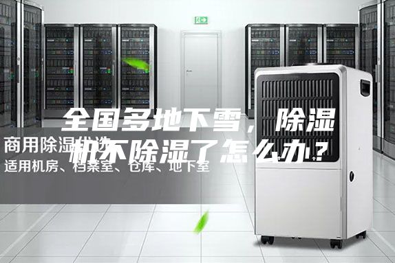 全国多地下雪，除湿机不除湿了怎么办？