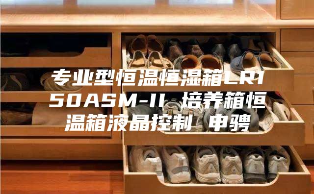 专业型恒温恒湿箱LR150ASM-II 培养箱恒温箱液晶控制 申骋